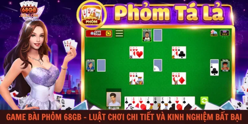 Game bài phỏm 68gb – Luật chơi chi tiết và kinh nghiệm bất bại