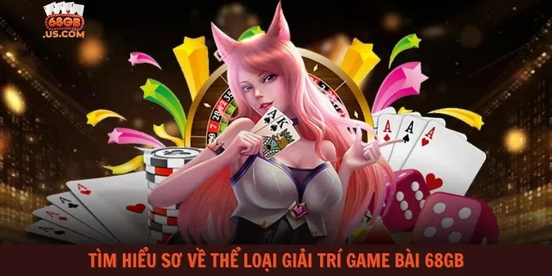 Tìm hiểu sơ về thể loại giải trí game bài 68gb
