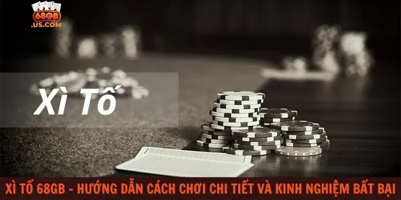Xì tố 68gb – Hướng dẫn cách chơi chi tiết và kinh nghiệm bất bại